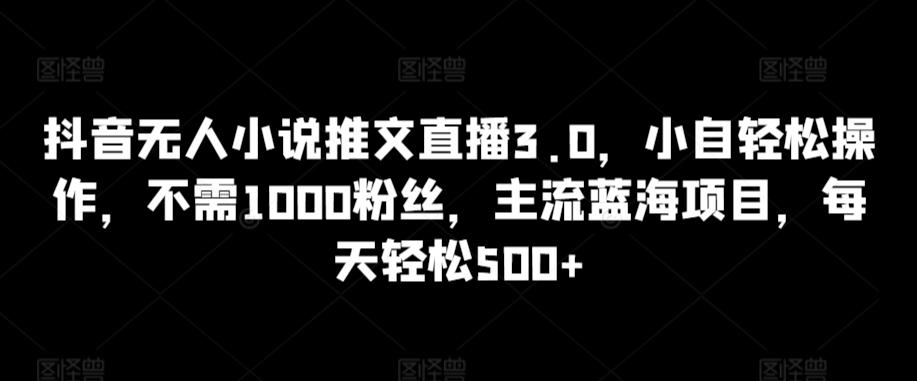 抖音无人小说推文直播3.0，小自轻松操作，不需1000粉丝，主流蓝海项目，每天轻松500+【揭秘】客创社 - 专注互联网轻资产创业及网络项目资源整合与分享客创社 - 专注互联网轻资产创业及网络项目资源整合与分享