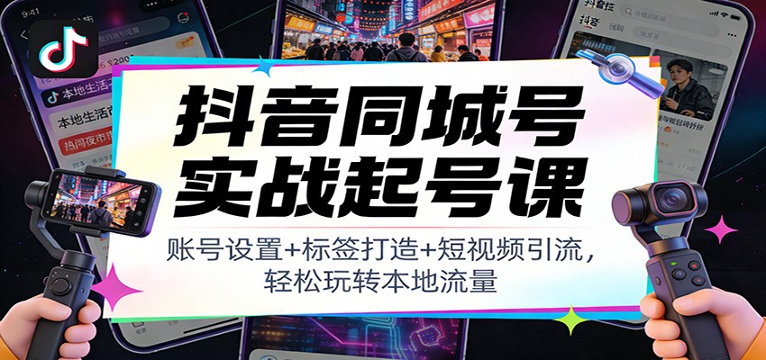 抖音同城号实战起号课：账号设置+标签打造+短视频引流，轻松玩转本地流量客创社区-专注互联网轻资产资源整合与分享客创社区-专注互联网轻资产资源整合与分享