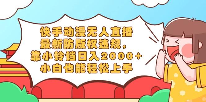 快手动漫无人直播，最新防版权违规，靠小铃铛日入2000+，小白也能轻松上…客创社 - 专注互联网轻资产创业及网络项目资源整合与分享客创社 - 专注互联网轻资产创业及网络项目资源整合与分享