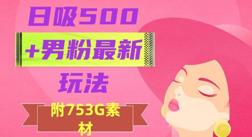 日吸500+男粉最新玩法，从作品制作到如何引流及后端变现，保姆级教程【揭秘】客创社 - 专注互联网轻资产创业及网络项目资源整合与分享客创社 - 专注互联网轻资产创业及网络项目资源整合与分享