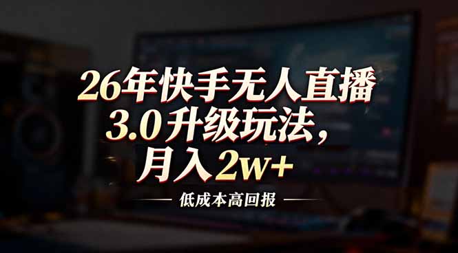 26年快手无人直播3.0升级玩法，低成本高回报，月入2w+客创社区-专注互联网轻资产资源整合与分享客创社区-专注互联网轻资产资源整合与分享