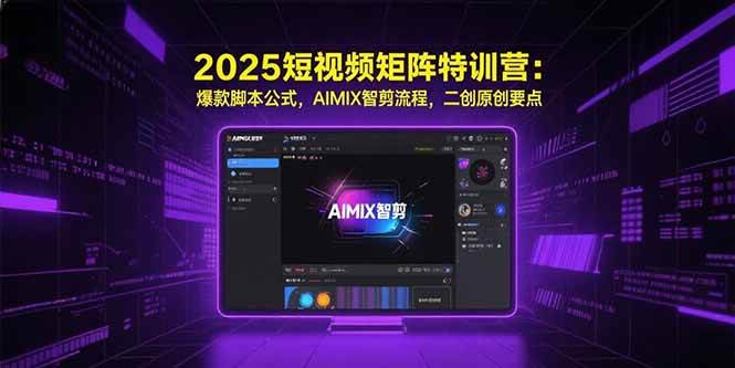 （15475期）2025短视频矩阵特训营：爆款脚本公式，AIMIX智剪流程，二创原创要点-客创社 - 专注互联网轻资产创业及网络项目资源整合与分享客创社-免费且强大的项目分享网站！