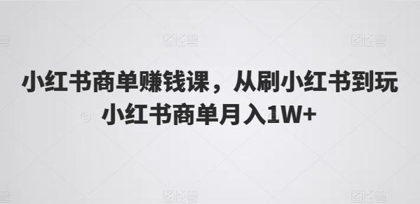 小红书商单赚钱课，从刷小红书到玩小红书商单月入1W+客创社 - 专注互联网轻资产创业及网络项目资源整合与分享客创社 - 专注互联网轻资产创业及网络项目资源整合与分享
