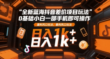 全新蓝海抖音差价项目玩法，0基础小白一部手机即可操作，暴利风口玩法，日入1k+【揭秘】-客创社 - 专注互联网轻资产创业及网络项目资源整合与分享客创社-免费且强大的项目分享网站！
