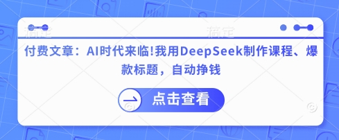 付费文章：AI时代来临！我用DeepSeek制作课程、爆款标题，自动挣钱-客创社 - 专注互联网轻资产创业及网络项目资源整合与分享客创社-免费且强大的项目分享网站！