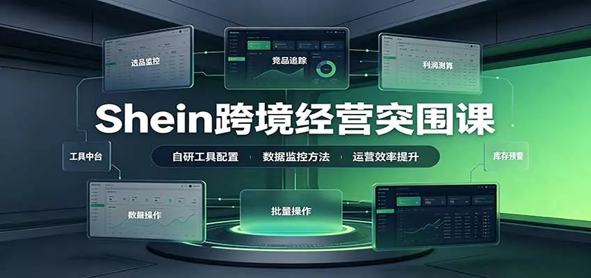 Shein跨境经营突围课：选品测品运营优化，自研工具赋能，破解单量与利润增长困境客创社区-专注互联网轻资产资源整合与分享客创社区-专注互联网轻资产资源整合与分享