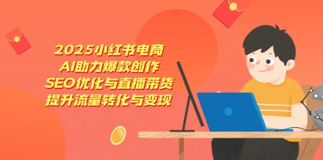 2025小红书电商，AI助力爆款创作，SEO优化与直播带货，提升流量转化与变现客创社 - 专注互联网轻资产创业及网络项目资源整合与分享客创社 - 专注互联网轻资产创业及网络项目资源整合与分享