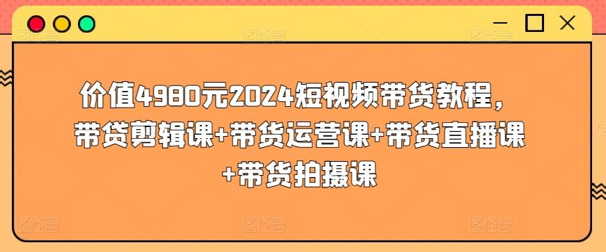 价值4980元2024短视频带货教程，带贷剪辑课+带货运营课+带货直播课+带货拍摄课客创社 - 专注互联网轻资产创业及网络项目资源整合与分享客创社 - 专注互联网轻资产创业及网络项目资源整合与分享
