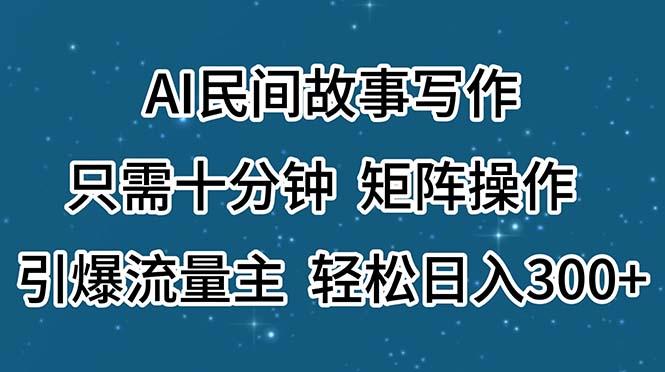 AI民间故事写作，只需十分钟，矩阵操作，引爆流量主，轻松日入300+客创社 - 专注互联网轻资产创业及网络项目资源整合与分享客创社 - 专注互联网轻资产创业及网络项目资源整合与分享