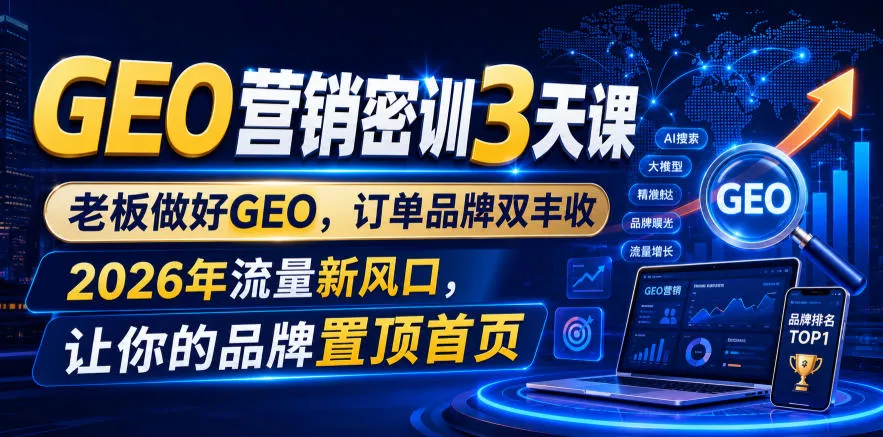 GEO营销密训3天课，老板做好GEO，订单品牌双丰收，2026年流量新风口，让你的品牌置顶首页客创社区-专注互联网轻资产资源整合与分享客创社区-专注互联网轻资产资源整合与分享