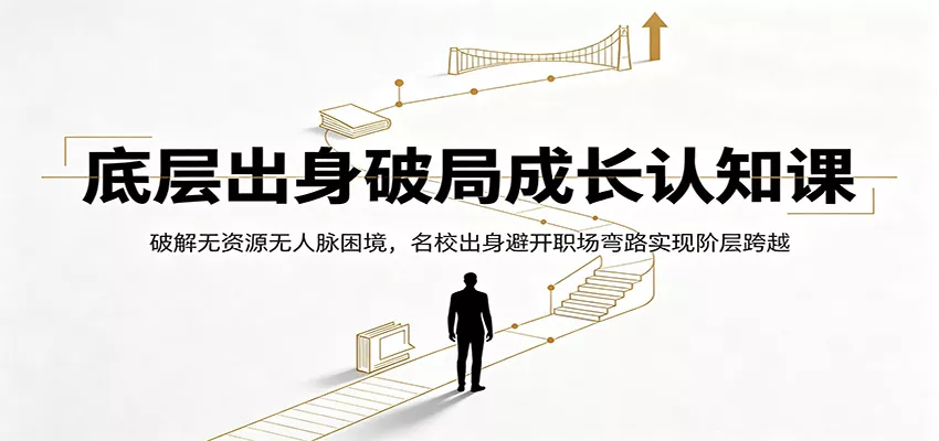 底层出身破局成长认知课：破解无资源无人脉困境，名校出身避开职场弯路实现阶层跨越-软件百科
