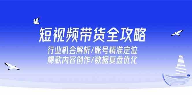 短视频带货全攻略，行业机会解析/账号精准定位/爆款内容创作/数据复盘优化-客创社 - 专注互联网轻资产创业及网络项目资源整合与分享客创社-免费且强大的项目分享网站！