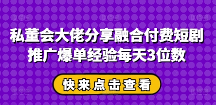 私董会大佬分享融合付费短剧推广爆单经验每天3位数-客创社 - 专注互联网轻资产创业及网络项目资源整合与分享客创社-免费且强大的项目分享网站！