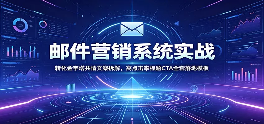 邮件营销系统实战：转化金字塔共情文案拆解，高点击率标题CTA全套落地模板客创社区-专注互联网轻资产资源整合与分享客创社区-专注互联网轻资产资源整合与分享