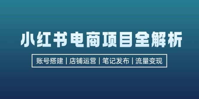 小红书电商项目全解析，包括账号搭建、店铺运营、笔记发布  实现流量变现客创社 - 专注互联网轻资产创业及网络项目资源整合与分享客创社 - 专注互联网轻资产创业及网络项目资源整合与分享
