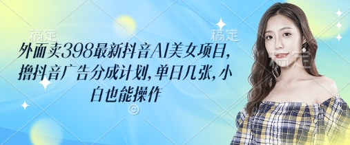 外面卖398最新抖音AI美女项目，撸抖音广告分成计划，单日几张，小白也能操作客创社 - 专注互联网轻资产创业及网络项目资源整合与分享客创社 - 专注互联网轻资产创业及网络项目资源整合与分享