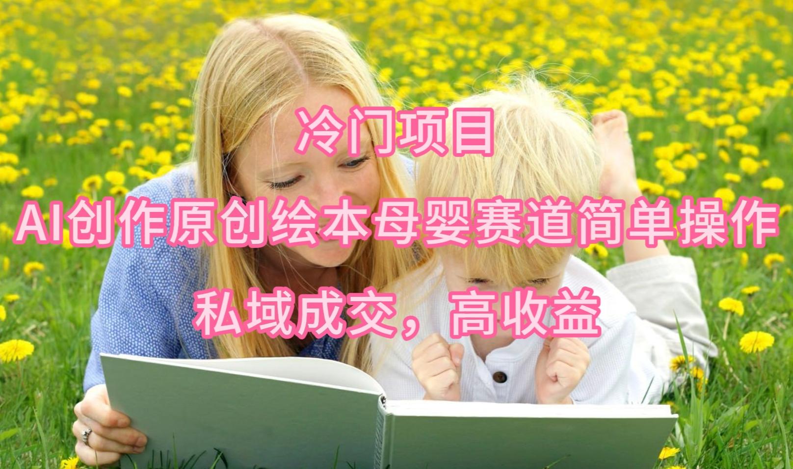 (9726期)冷门项目，AI创作原创绘本母婴赛道简单操作，私域成交，高收益客创社 - 专注互联网轻资产创业及网络项目资源整合与分享客创社 - 专注互联网轻资产创业及网络项目资源整合与分享