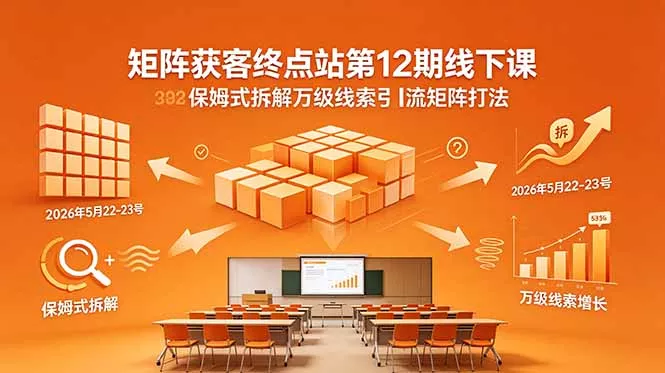 矩阵获客终点站第12期线下课 2026年5月22-23号 保姆式拆解万级线索引流矩阵打法客创社区-专注互联网轻资产资源整合与分享客创社区-专注互联网轻资产资源整合与分享