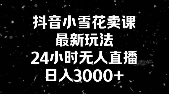 抖音小雪花卖课，24小时无人直播，日入3000+，小白也能轻松操作客创社 - 专注互联网轻资产创业及网络项目资源整合与分享客创社 - 专注互联网轻资产创业及网络项目资源整合与分享