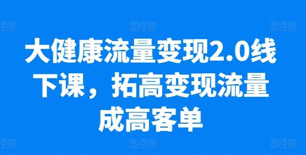 大健康流量变现2.0线下课，​拓高变现流量成高客单，业绩10倍增长，低粉高变现，只讲落地实操客创社 - 专注互联网轻资产创业及网络项目资源整合与分享客创社 - 专注互联网轻资产创业及网络项目资源整合与分享