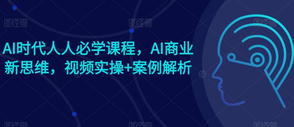 AI时代人人必学课程，AI商业新思维，视频实操+案例解析【赠AI商业爆款案例】客创社 - 专注互联网轻资产创业及网络项目资源整合与分享客创社 - 专注互联网轻资产创业及网络项目资源整合与分享