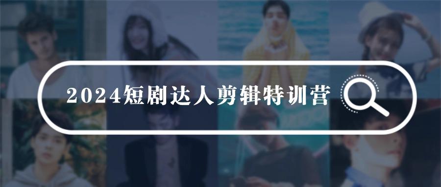 (9688期)2024短剧达人剪辑特训营，适合宝爸宝妈的0基础剪辑训练营(51节课)客创社 - 专注互联网轻资产创业及网络项目资源整合与分享客创社 - 专注互联网轻资产创业及网络项目资源整合与分享