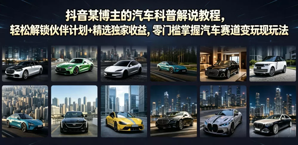 抖音某博主的汽车科普解说教程，轻松解锁伙伴计划+精选独家收益，零门槛掌握汽车赛道变现玩法客创社区-专注互联网轻资产资源整合与分享客创社区-专注互联网轻资产资源整合与分享