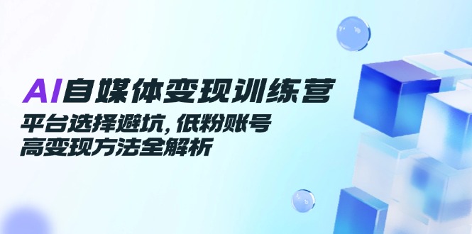 AI自媒体变现训练营，平台选择避坑，低粉账号高变现方法全解析-客创社 - 专注互联网轻资产创业及网络项目资源整合与分享客创社-免费且强大的项目分享网站！
