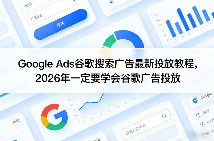 Google Ads谷歌搜索广告最新投放教程，2026年一定要学会谷歌广告投放客创社区-专注互联网轻资产资源整合与分享客创社区-专注互联网轻资产资源整合与分享