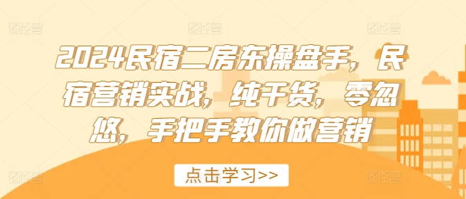 2024民宿二房东操盘手，民宿营销实战，纯干货，零忽悠，手把手教你做营销客创社 - 专注互联网轻资产创业及网络项目资源整合与分享客创社 - 专注互联网轻资产创业及网络项目资源整合与分享