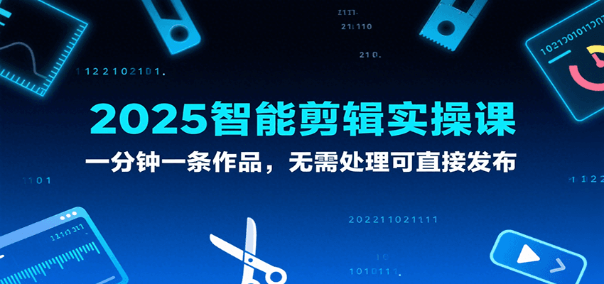 2025智能剪辑实操课，一分钟一条作品，无需处理可直接发布-客创社 - 专注互联网轻资产创业及网络项目资源整合与分享客创社-免费且强大的项目分享网站！