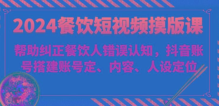 2024餐饮短视频摸版课-帮助纠正餐饮人错误认知，抖音账号搭建账号定、内容、人设定位客创社 - 专注互联网轻资产创业及网络项目资源整合与分享客创社 - 专注互联网轻资产创业及网络项目资源整合与分享
