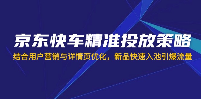 京东快车精准投放策略，结合用户营销与详情页优化，新品快速入池引爆流量客创社 - 专注互联网轻资产创业及网络项目资源整合与分享客创社 - 专注互联网轻资产创业及网络项目资源整合与分享