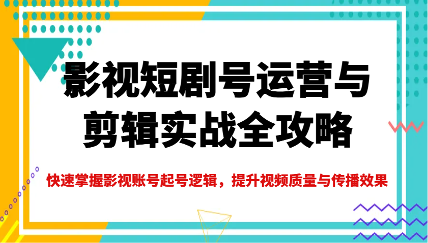 影视短剧号运营与剪辑实战全攻略，快速掌握影视账号起号逻辑，提升视频质量与传播效果客创社 - 专注互联网轻资产创业及网络项目资源整合与分享客创社 - 专注互联网轻资产创业及网络项目资源整合与分享