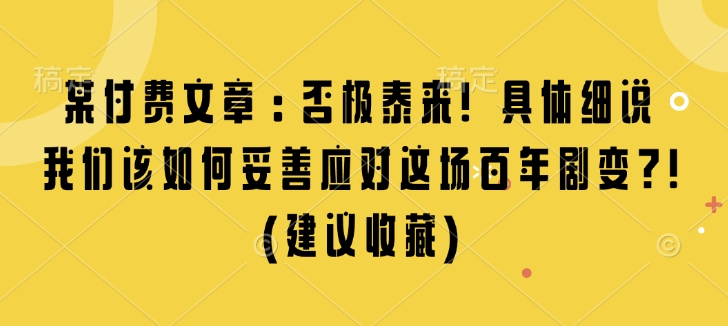某付费文章：否极泰来! 具体细说 我们该如何妥善应对这场百年剧变!(建议收藏)客创社 - 专注互联网轻资产创业及网络项目资源整合与分享客创社 - 专注互联网轻资产创业及网络项目资源整合与分享