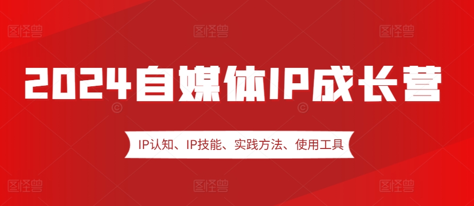 2024自媒体IP成长营，IP认知、IP技能、实践方法、使用工具、嘉宾分享等客创社 - 专注互联网轻资产创业及网络项目资源整合与分享客创社 - 专注互联网轻资产创业及网络项目资源整合与分享