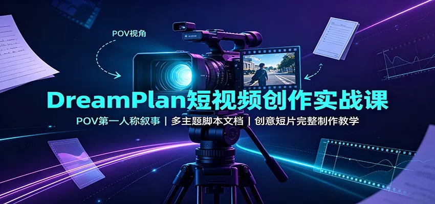 DreamPlan短视频创作实战课：POV靠前人称叙事，多主题脚本文档，创意短片完整制作教学 《鱼见海科技》-鱼见海资源网-免费PHP网站源码模板,插件软件网创AI智能体资源分享平台！