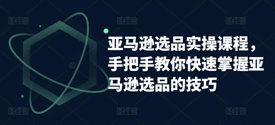 亚马逊选品实操课程，手把手教你快速掌握亚马逊选品的技巧客创社 - 专注互联网轻资产创业及网络项目资源整合与分享客创社 - 专注互联网轻资产创业及网络项目资源整合与分享