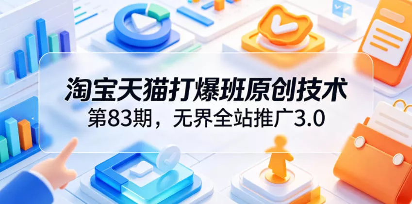 淘宝天猫打爆班原创技术第83期，无界全站推广3.0，实现店铺高投产爆单增收客创社区-专注互联网轻资产资源整合与分享客创社区-专注互联网轻资产资源整合与分享