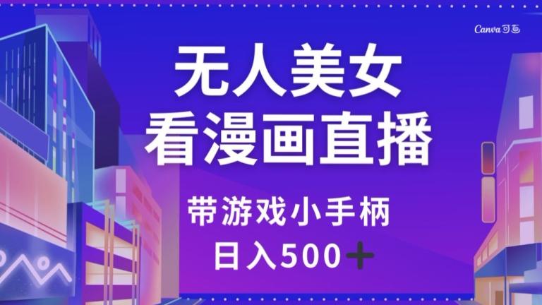 无人美女看漫画直播，带游戏小手柄，日入500+【揭秘】客创社 - 专注互联网轻资产创业及网络项目资源整合与分享客创社 - 专注互联网轻资产创业及网络项目资源整合与分享