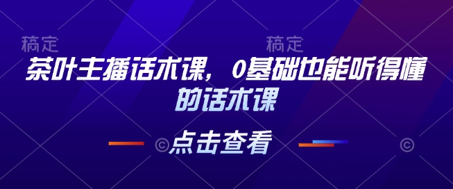 茶叶主播话术课，0基础也能听得懂的话术课客创社 - 专注互联网轻资产创业及网络项目资源整合与分享客创社 - 专注互联网轻资产创业及网络项目资源整合与分享