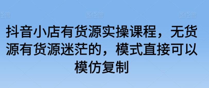 抖音小店有货源实操课程，无货源有货源迷茫的，模式直接可以模仿复制客创社 - 专注互联网轻资产创业及网络项目资源整合与分享客创社 - 专注互联网轻资产创业及网络项目资源整合与分享