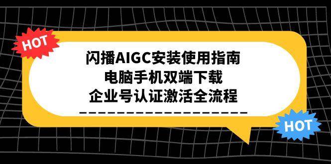 （15155期）闪播AIGC安装使用指南，电脑手机双端下载，企业号认证激活全流程-客创社 - 专注互联网轻资产创业及网络项目资源整合与分享客创社-免费且强大的项目分享网站！