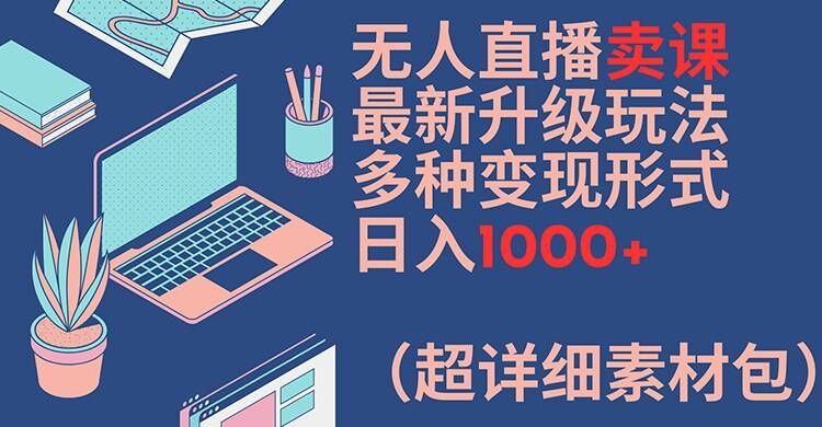 无人直播卖课最新升级玩法，多种变现形式，日入1000+(超详细素材包)【揭秘】客创社 - 专注互联网轻资产创业及网络项目资源整合与分享客创社 - 专注互联网轻资产创业及网络项目资源整合与分享