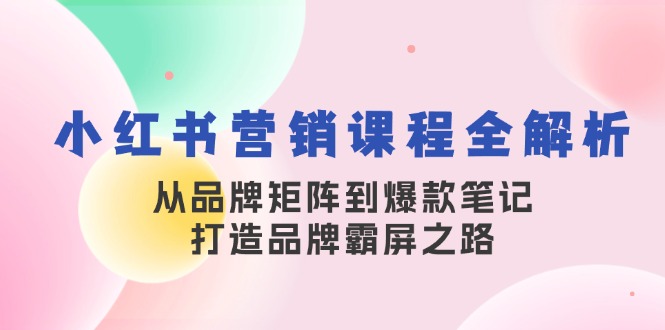 小红书营销课程全解析，从品牌矩阵到爆款笔记，打造品牌霸屏之路客创社 - 专注互联网轻资产创业及网络项目资源整合与分享客创社 - 专注互联网轻资产创业及网络项目资源整合与分享