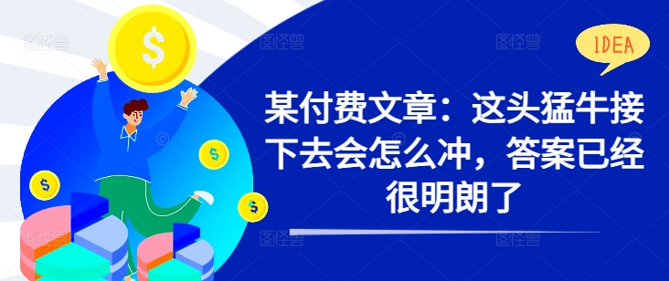 某付费文章：这头猛牛接下去会怎么冲，答案已经很明朗了 !客创社 - 专注互联网轻资产创业及网络项目资源整合与分享客创社 - 专注互联网轻资产创业及网络项目资源整合与分享