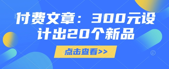 付费文章：300元设计出20个新品客创社 - 专注互联网轻资产创业及网络项目资源整合与分享客创社 - 专注互联网轻资产创业及网络项目资源整合与分享
