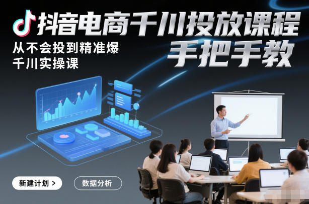 抖音电商千川投放课程，从不会投到精准爆，千川实操课，手把手教客创社区-专注互联网轻资产资源整合与分享客创社区-专注互联网轻资产资源整合与分享