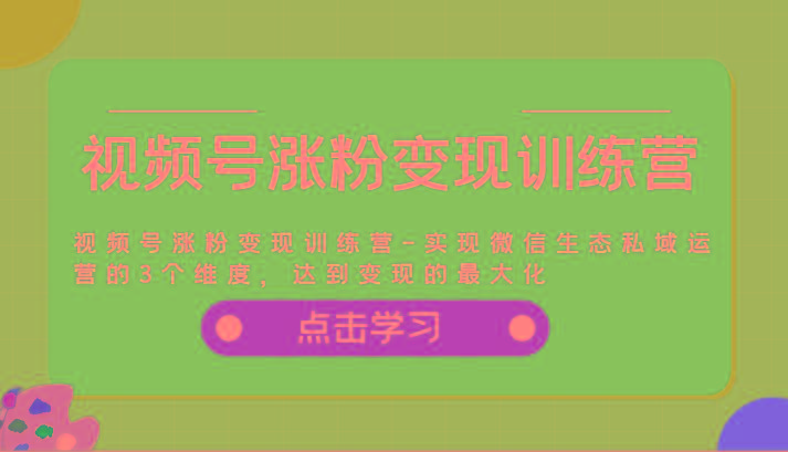 视频号涨粉变现训练营-实现微信生态私域运营的3个维度，达到变现的最大化客创社 - 专注互联网轻资产创业及网络项目资源整合与分享客创社 - 专注互联网轻资产创业及网络项目资源整合与分享