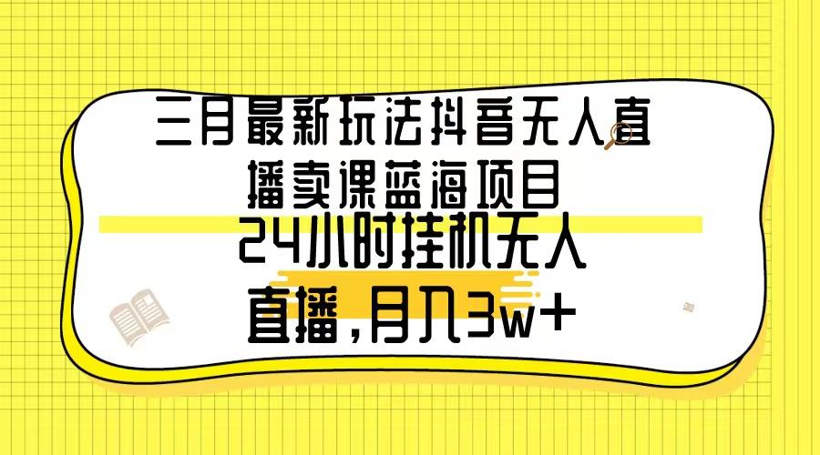 三月最新玩法抖音无人直播卖课蓝海项目，24小时无人直播，月入3w+客创社 - 专注互联网轻资产创业及网络项目资源整合与分享客创社 - 专注互联网轻资产创业及网络项目资源整合与分享